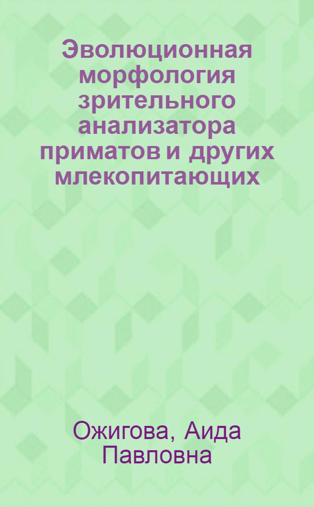 Эволюционная морфология зрительного анализатора приматов и других млекопитающих : (Сетчатка) : Учеб. пособие для слушателей ФПК, аспирантов и студентов-биологов пед. ин-тов и ун-тов