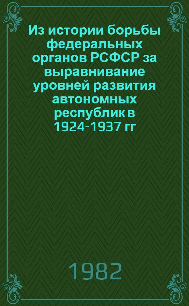 Из истории борьбы федеральных органов РСФСР за выравнивание уровней развития автономных республик в 1924-1937 гг. : Автореф. дис. на соиск. учен. степ. канд. ист. наук : (07.00.02)