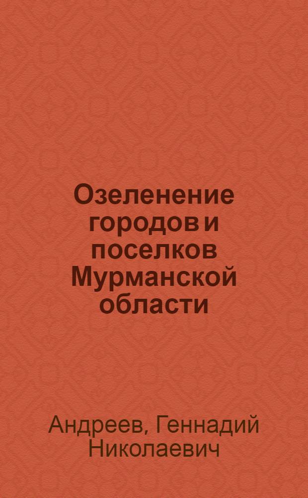 Озеленение городов и поселков Мурманской области : Практ. руководство