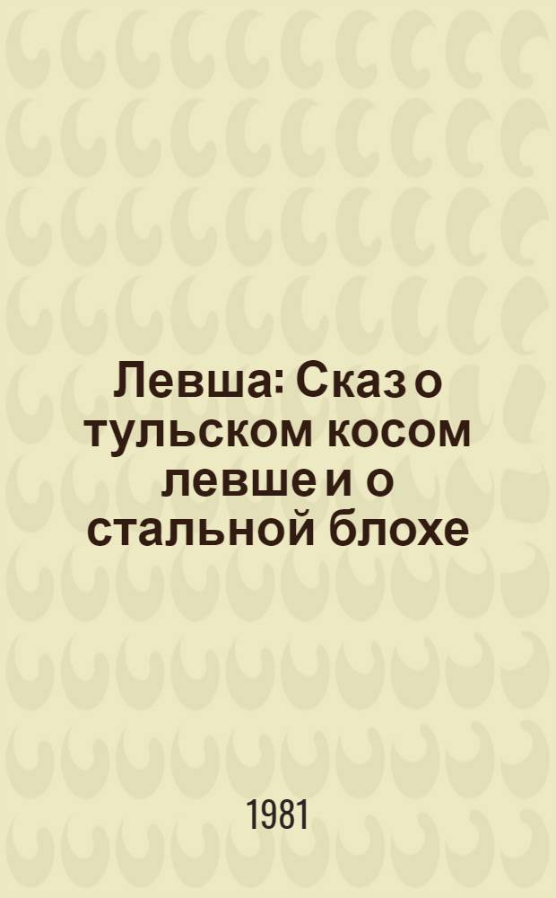 Левша : Сказ о тульском косом левше и о стальной блохе : Для сред. и ст. шк. возраста