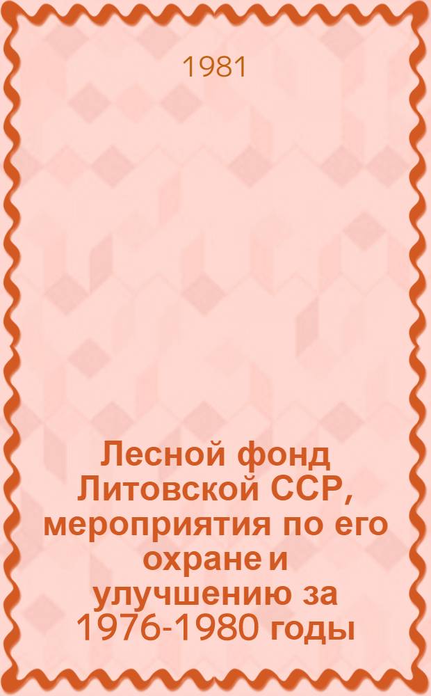 Лесной фонд Литовской ССР, мероприятия по его охране и улучшению за 1976-1980 годы : Стат. сб
