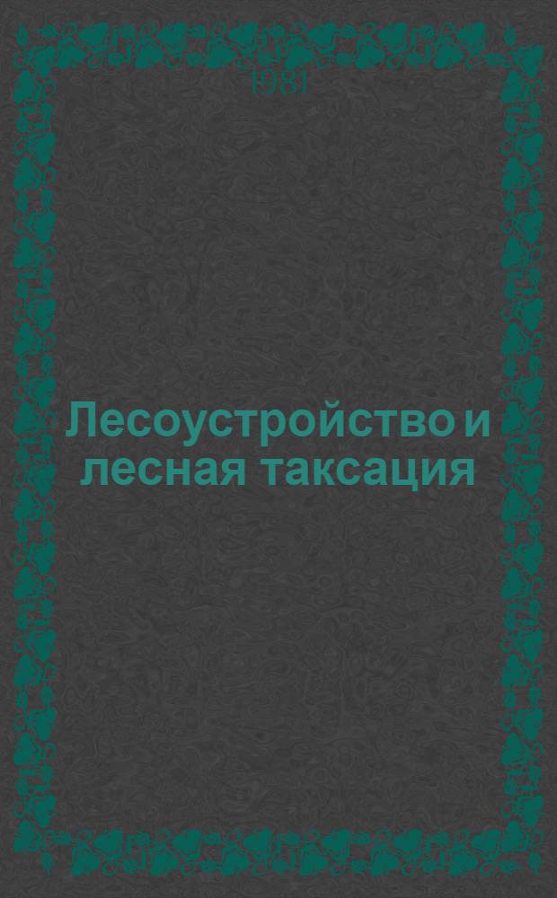 Лесоустройство и лесная таксация : Сб. науч. тр