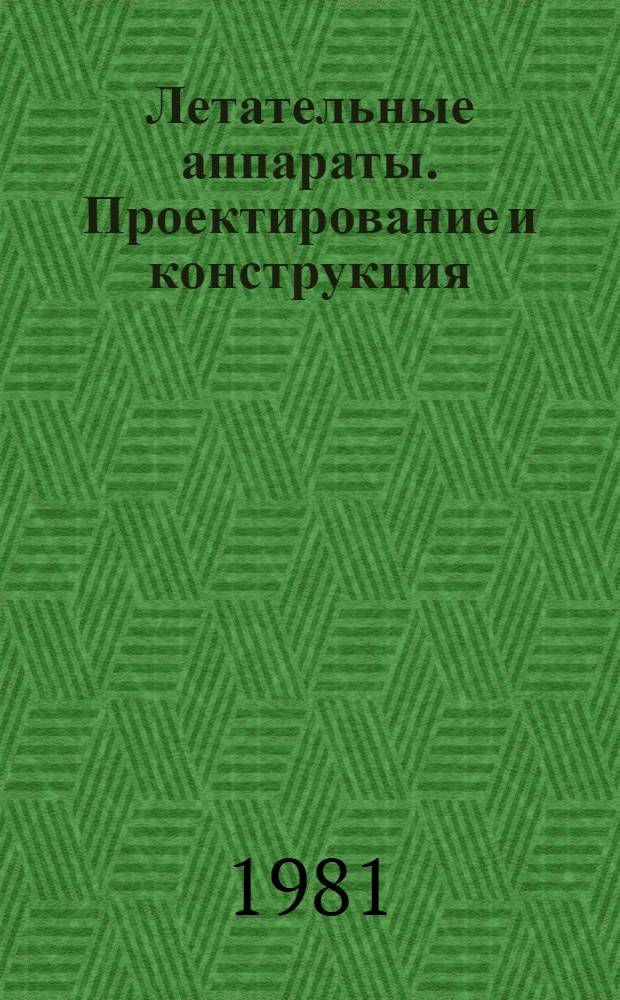 Летательные аппараты. Проектирование и конструкция : Тр. V объед. науч. чтений по космонавтике, посвящ. памяти выдающихся сов. ученых - пионеров освоения космич. пространства (Москва, 2-6 февр. 1981 г.)