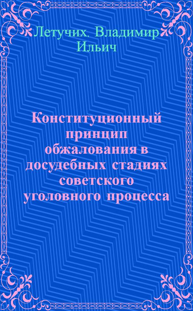 Конституционный принцип обжалования в досудебных стадиях советского уголовного процесса : Учеб. пособие