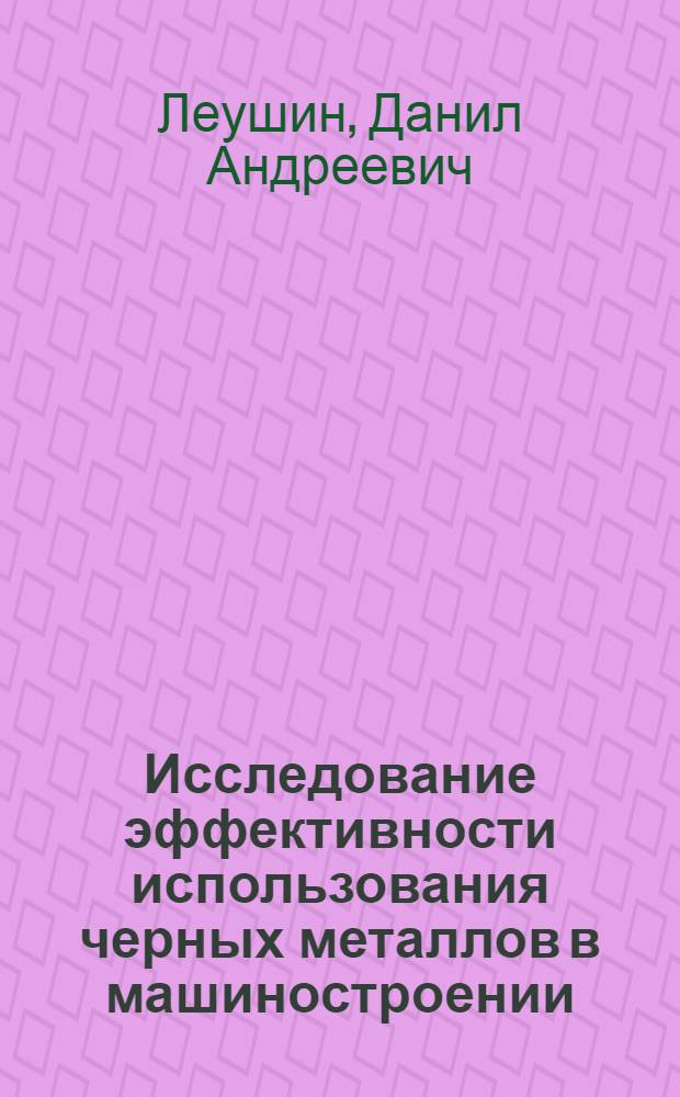 Исследование эффективности использования черных металлов в машиностроении : (На примере металлург. пр-ва тяжелого и трансп. машиностроения) : Автореф. дис. на соиск. учен. степ. к. э. н