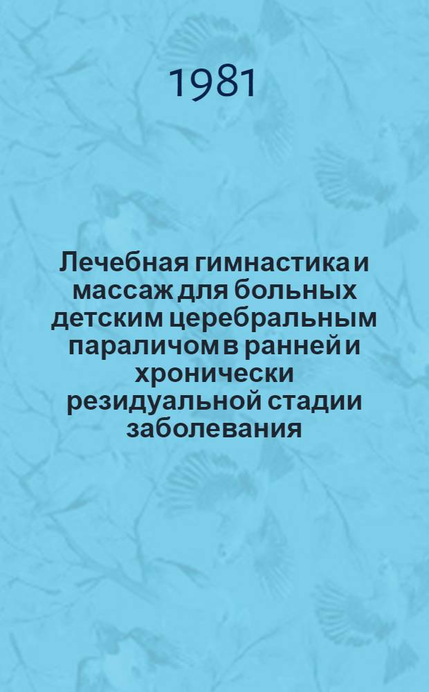 Лечебная гимнастика и массаж для больных детским церебральным параличом в ранней и хронически резидуальной стадии заболевания : Метод. рекомендации