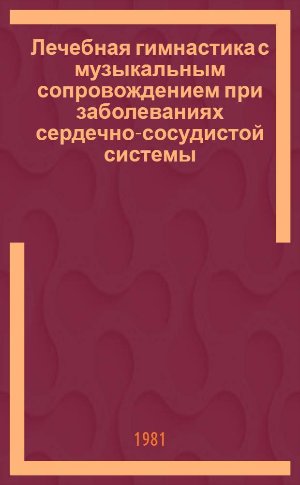 Лечебная гимнастика с музыкальным сопровождением при заболеваниях сердечно-сосудистой системы : Метод. рекомендации