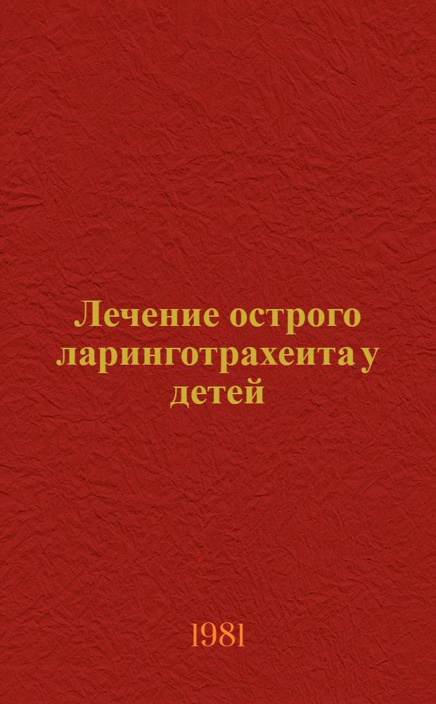 Лечение острого ларинготрахеита у детей : Метод. рекомендации для врачей-оториноларингологов, педиатров, реаниматологов