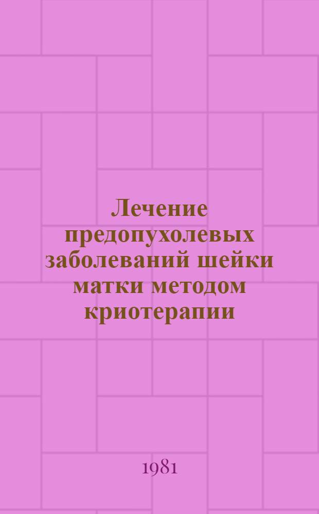 Лечение предопухолевых заболеваний шейки матки методом криотерапии : (Метод. рекомендации)