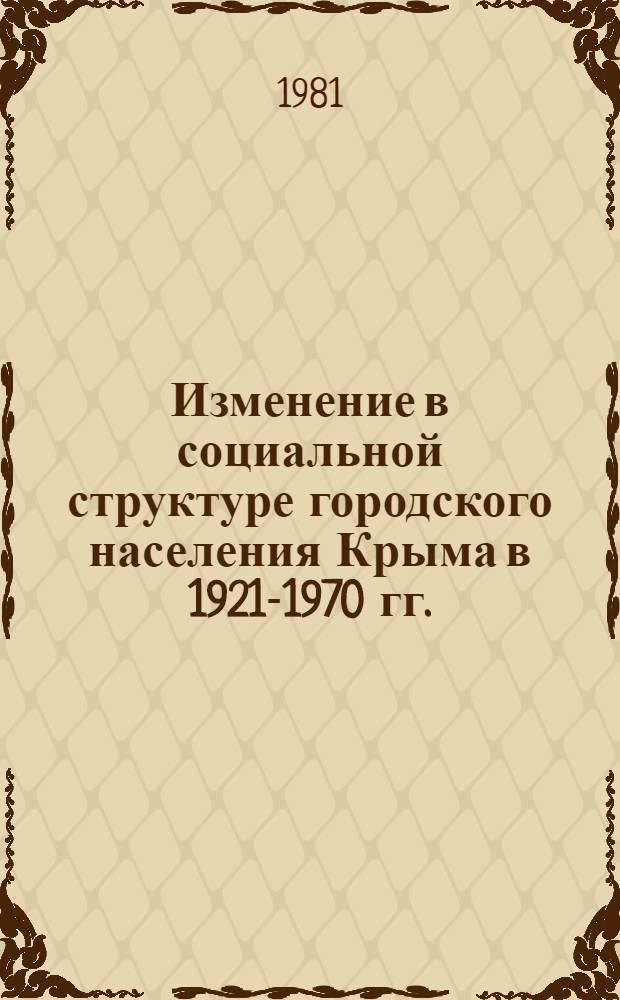 Изменение в социальной структуре городского населения Крыма в 1921-1970 гг. : Автореф. дис. на соиск. учен. степ. канд. ист. наук : (07.00.02)