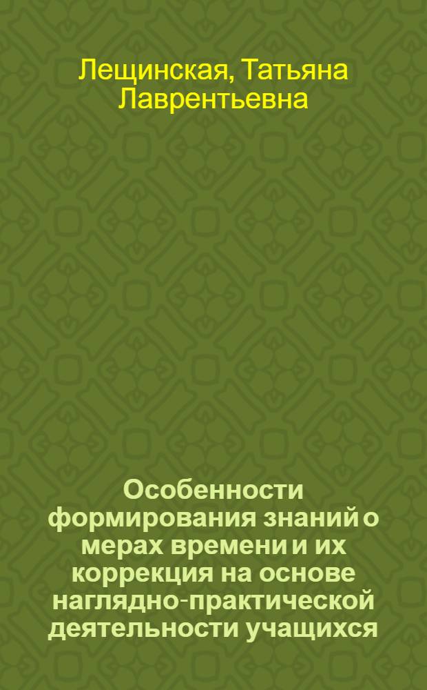 Особенности формирования знаний о мерах времени и их коррекция на основе наглядно-практической деятельности учащихся : В помощь учителям спец. школ