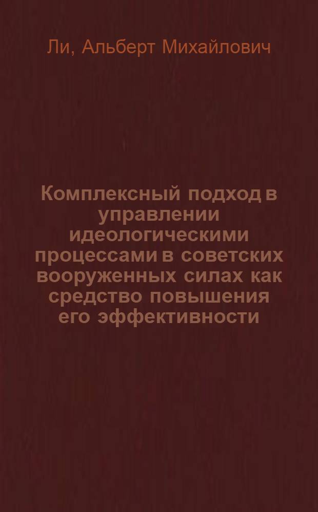 Комплексный подход в управлении идеологическими процессами в советских вооруженных силах как средство повышения его эффективности : Автореф. дис. на соиск. учен. степ. канд. филос. наук : (09.00.02)