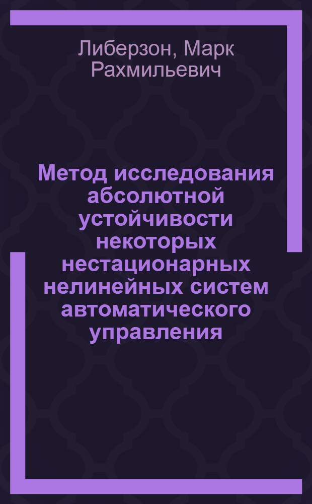 Метод исследования абсолютной устойчивости некоторых нестационарных нелинейных систем автоматического управления : Автореф. дис. на соиск. учен. степ. канд. физ.-мат. наук : (01.02.01)