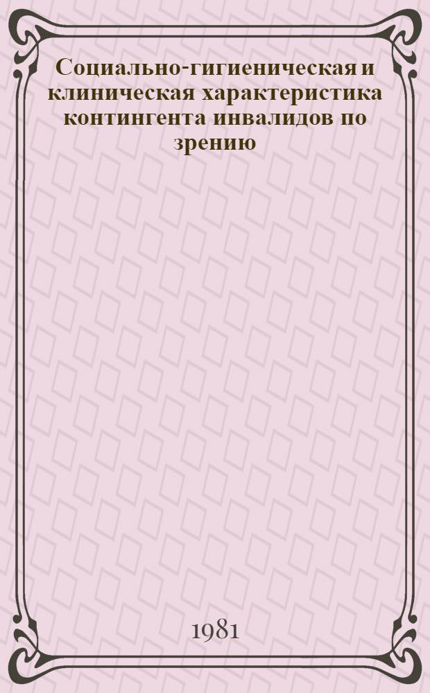 Социально-гигиеническая и клиническая характеристика контингента инвалидов по зрению, работающих на предприятиях ВОС