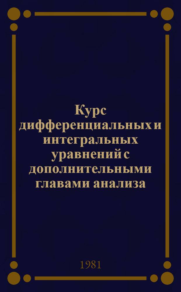 Курс дифференциальных и интегральных уравнений с дополнительными главами анализа : Для инж.-физ. и физ.-техн. спец. вузов
