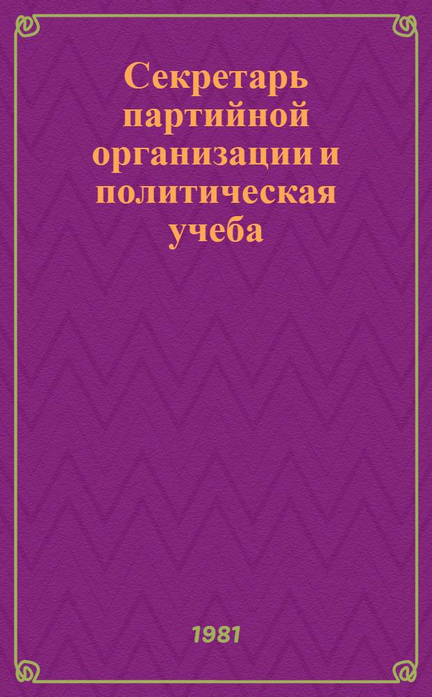 Секретарь партийной организации и политическая учеба : Пер. с эст.