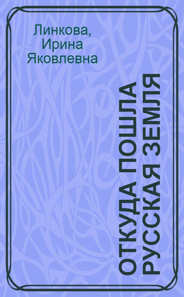 Откуда пошла Русская земля : Из истории нашей Родины : Беседы о кн. для учащихся 6-8-х кл