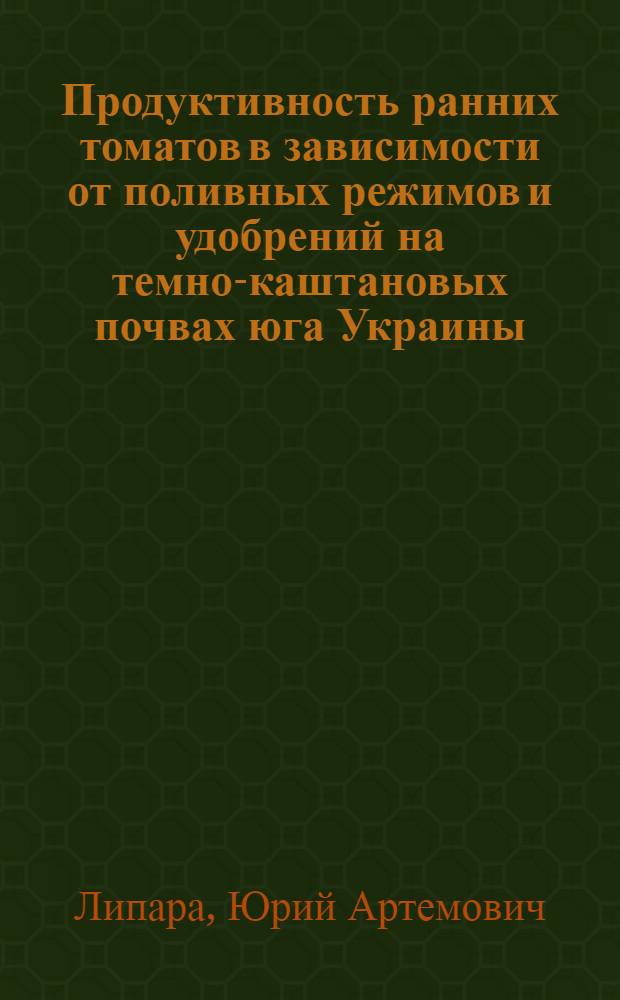 Продуктивность ранних томатов в зависимости от поливных режимов и удобрений на темно-каштановых почвах юга Украины : Автореф. дис. на соиск. учен. степ. канд. с.-х. наук : (06.01.06)