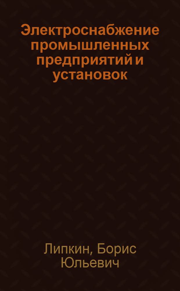 Электроснабжение промышленных предприятий и установок : Учебник для сред. спец. учеб. заведений