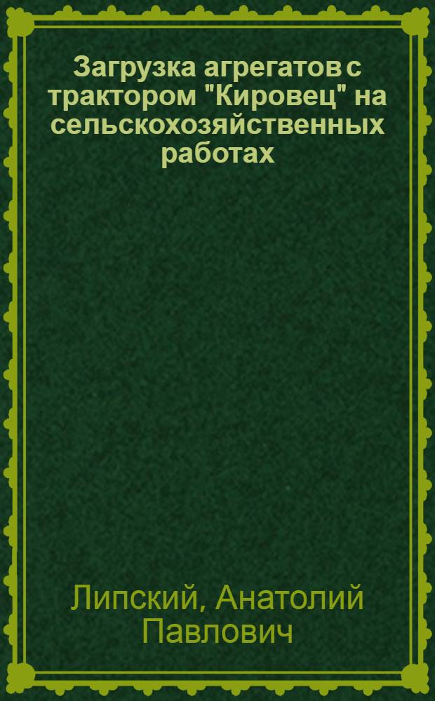 Загрузка агрегатов с трактором "Кировец" на сельскохозяйственных работах : (По материалам Волгогр., Ленингр., Рязан., Целиногр. обл.) : Автореф. дис. на соиск. учен. степ. канд. техн. наук : (05.20.01)