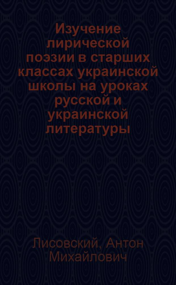 Изучение лирической поэзии в старших классах украинской школы на уроках русской и украинской литературы : Автореф. дис. на соиск. учен. степ. канд. пед. наук : (13.00.02)
