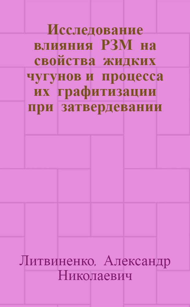 Исследование влияния РЗМ на свойства жидких чугунов и процесса их графитизации при затвердевании : Автореф. дис. на соиск. учен. степ. к. т. н