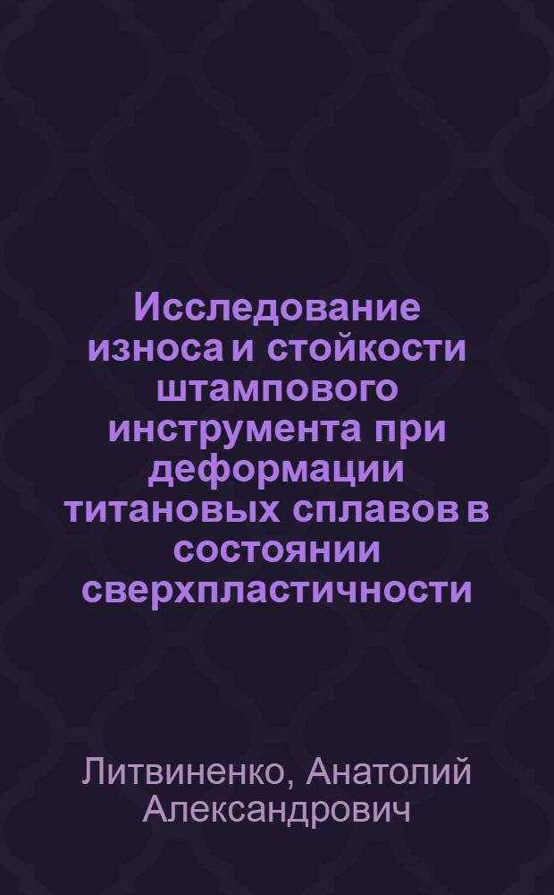 Исследование износа и стойкости штампового инструмента при деформации титановых сплавов в состоянии сверхпластичности : Автореф. дис. на соиск. учен. степ. к. т. н