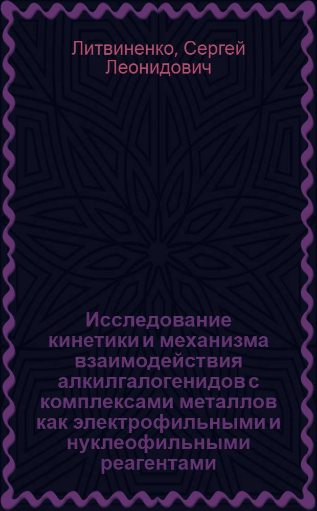 Исследование кинетики и механизма взаимодействия алкилгалогенидов с комплексами металлов как электрофильными и нуклеофильными реагентами : Автореф. дис. на соиск. учен. степ. канд. хим. наук : (02.00.03)