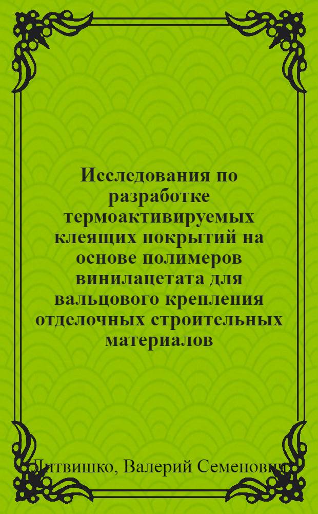 Исследования по разработке термоактивируемых клеящих покрытий на основе полимеров винилацетата для вальцового крепления отделочных строительных материалов : Автореф. дис. на соиск. учен. степ. канд. техн. наук : (05.17.06)