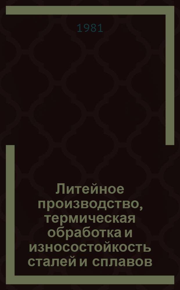 Литейное производство, термическая обработка и износостойкость сталей и сплавов : Сб. статей