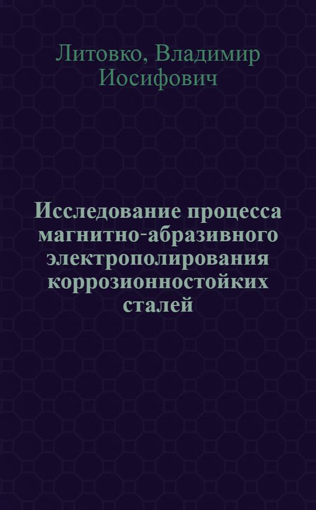 Исследование процесса магнитно-абразивного электрополирования коррозионностойких сталей : Автореф. дис. на соиск. учен. степ. к. т. н