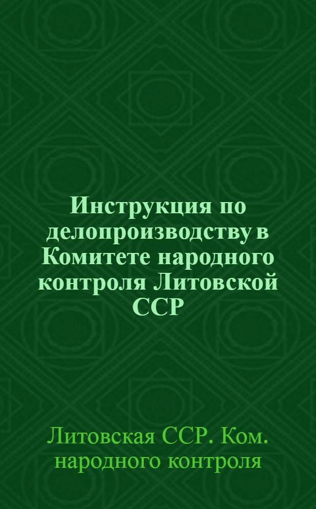 Инструкция по делопроизводству в Комитете народного контроля Литовской ССР; Регламент работы аппарата Комитета народного контроля Литовской ССР: Утв. 24.06.81