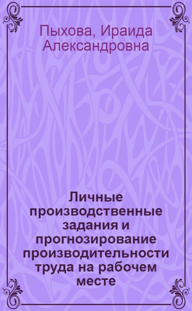 Личные производственные задания и прогнозирование производительности труда на рабочем месте : (Метод. рекомендации)