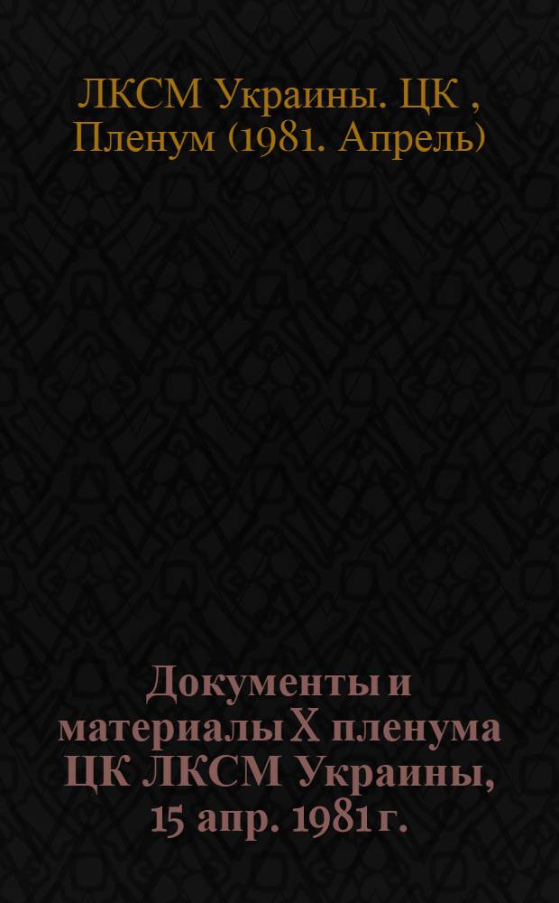 Документы и материалы X пленума ЦК ЛКСМ Украины, 15 апр. 1981 г.