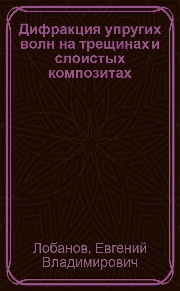 Дифракция упругих волн на трещинах и слоистых композитах : Автореф. дис. на соиск. учен. степ. канд. техн. наук : (01.02.04)