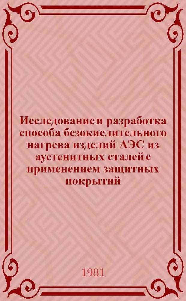 Исследование и разработка способа безокислительного нагрева изделий АЭС из аустенитных сталей с применением защитных покрытий : Автореф. дис. на соиск. учен. степ. к. т. н