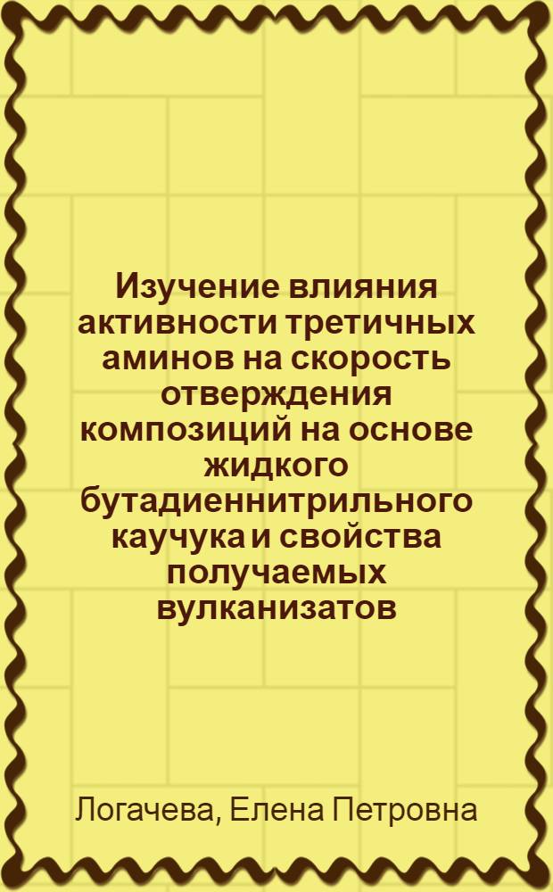 Изучение влияния активности третичных аминов на скорость отверждения композиций на основе жидкого бутадиеннитрильного каучука и свойства получаемых вулканизатов : Автореф. дис. на соиск. учен. степ. канд. хим. наук : (05.17.12)