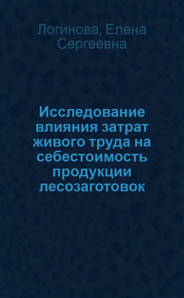 Исследование влияния затрат живого труда на себестоимость продукции лесозаготовок : (На прим. лесозаготовит. предприятий Всесоюз. леспром. об-ния Вологдалеспром) : Автореф. дис. на соиск. учен. степ. канд. экон. наук : (08.00.05)