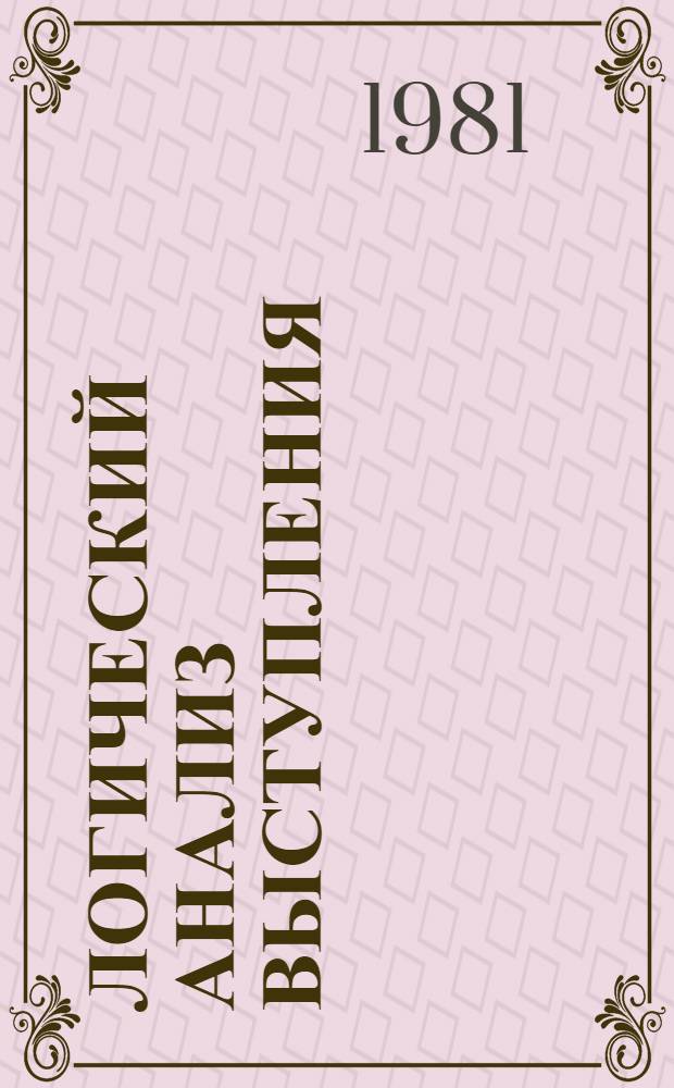 Логический анализ выступления : (Метод. рекомендации пропагандистам и слушателям системы марксист.-ленин. образования)
