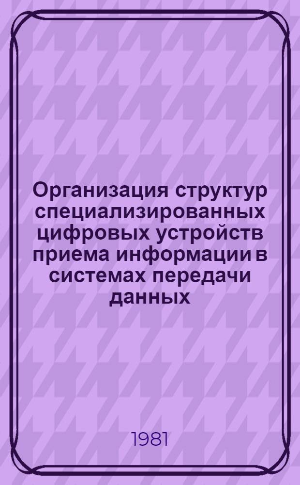Организация структур специализированных цифровых устройств приема информации в системах передачи данных : Автореф. дис. на соиск. учен. степ. канд. техн. наук : (05.13.13)