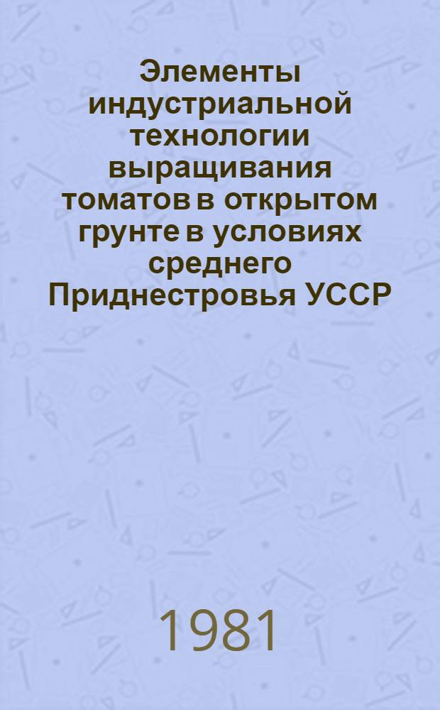 Элементы индустриальной технологии выращивания томатов в открытом грунте в условиях среднего Приднестровья УССР : Автореф. дис. на соиск. учен. степ. канд. с.-х. наук : (06.01.06)