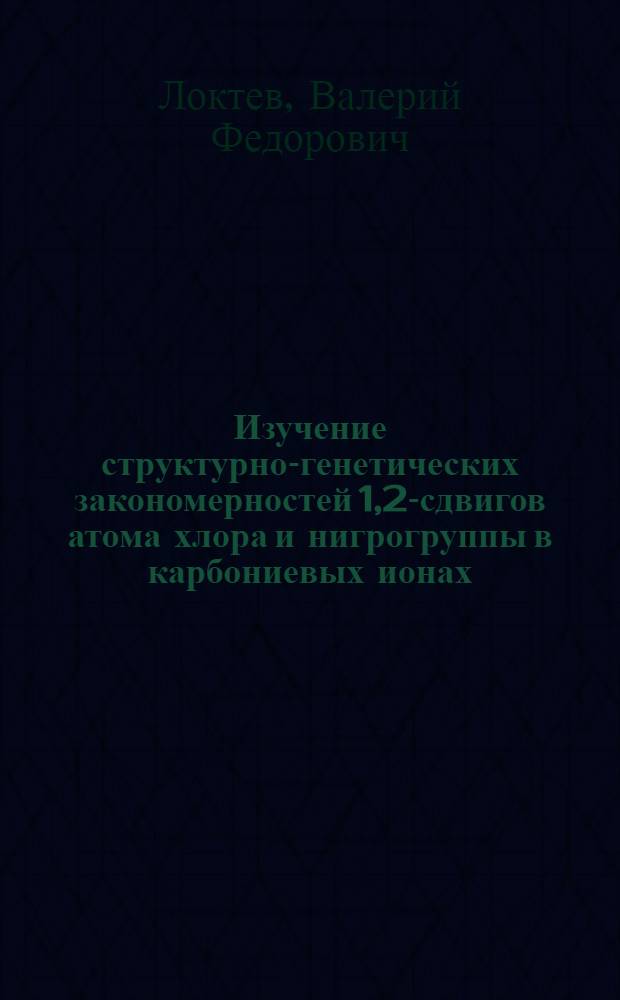 Изучение структурно-генетических закономерностей 1,2-сдвигов атома хлора и нигрогруппы в карбониевых ионах : Автореф. дис. на соиск. учен. степ. канд. хим. наук : (02.00.03)