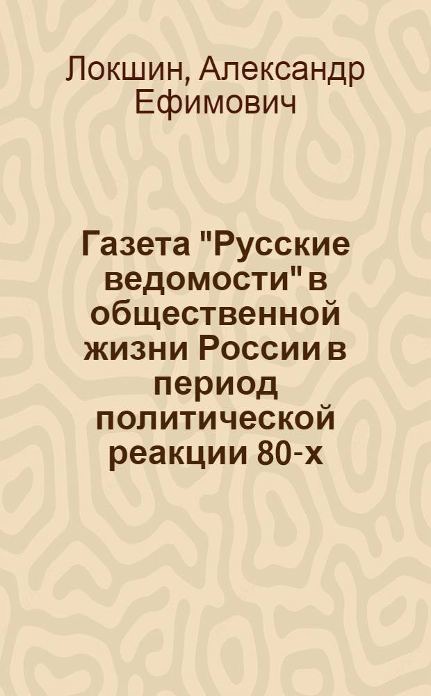 Газета "Русские ведомости" в общественной жизни России в период политической реакции 80-х - начала 90-х гг. XIX века : Автореф. дис. на соиск. учен. степ. канд. ист. наук : (07.00.02)