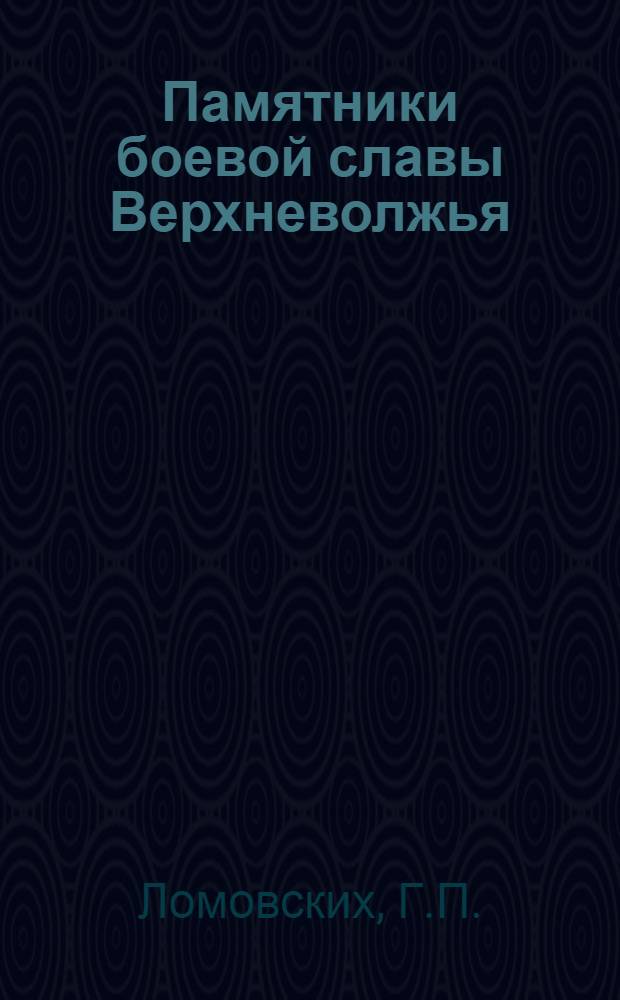 Памятники боевой славы Верхневолжья : К сорокалетию Моск. битвы и освобождения г. Калинина июль 1941 - янв. 1942 гг