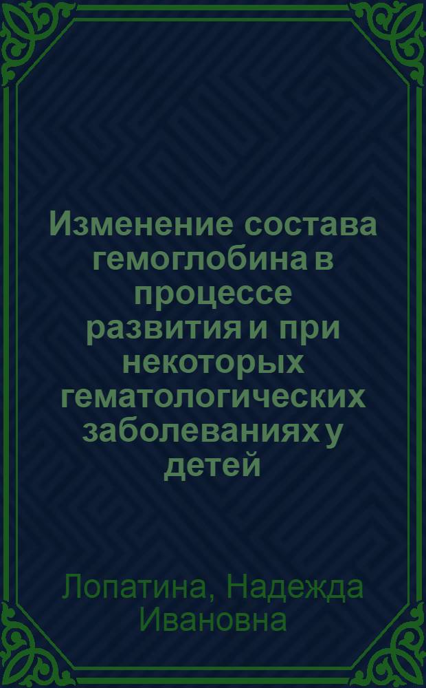 Изменение состава гемоглобина в процессе развития и при некоторых гематологических заболеваниях у детей : Автореф. дис. на соиск. учен. степ. д-ра мед. наук : (14.00.09; 03.00.04)