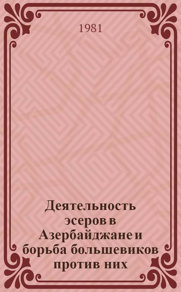 Деятельность эсеров в Азербайджане и борьба большевиков против них (1903-1914 гг.) : Автореф. дис. на соиск. учен. степ. канд. ист. наук : (07.00.02)