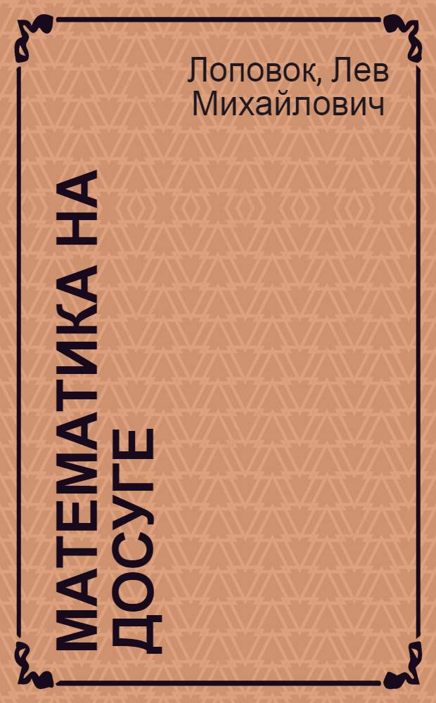 Математика на досуге : Кн. для учащихся сред. шк. возраста : (IV-VIII кл.)