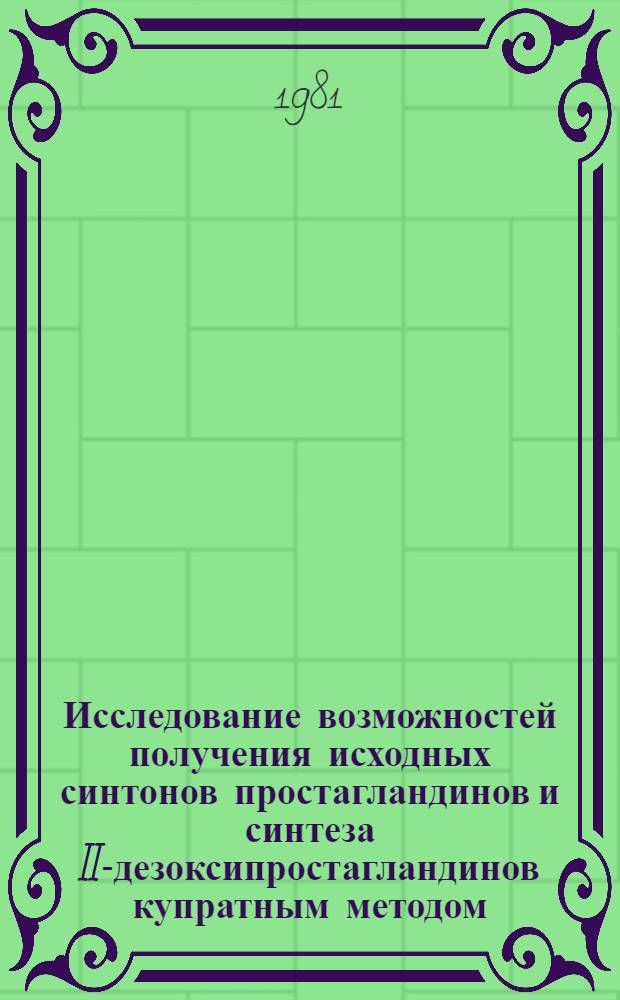 Исследование возможностей получения исходных синтонов простагландинов и синтеза II-дезоксипростагландинов купратным методом : Автореф. дис. на соиск. учен. степ. к. х. н