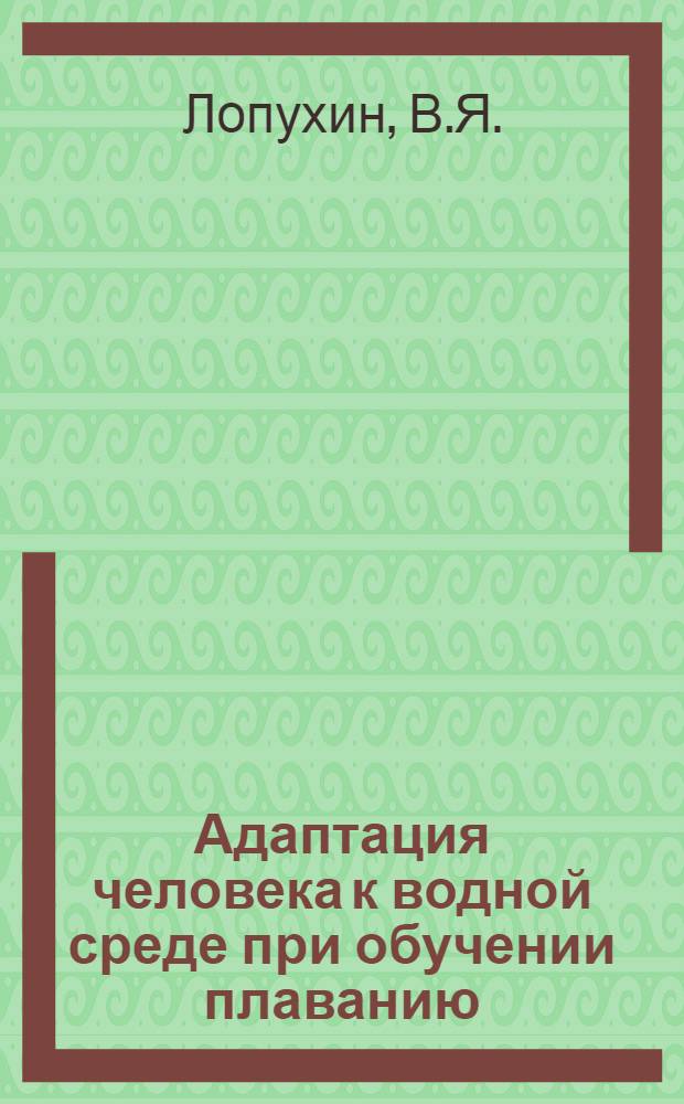 Адаптация человека к водной среде при обучении плаванию : Лекция для студентов ин-тов физ. культуры и слушателей фак. усоверш