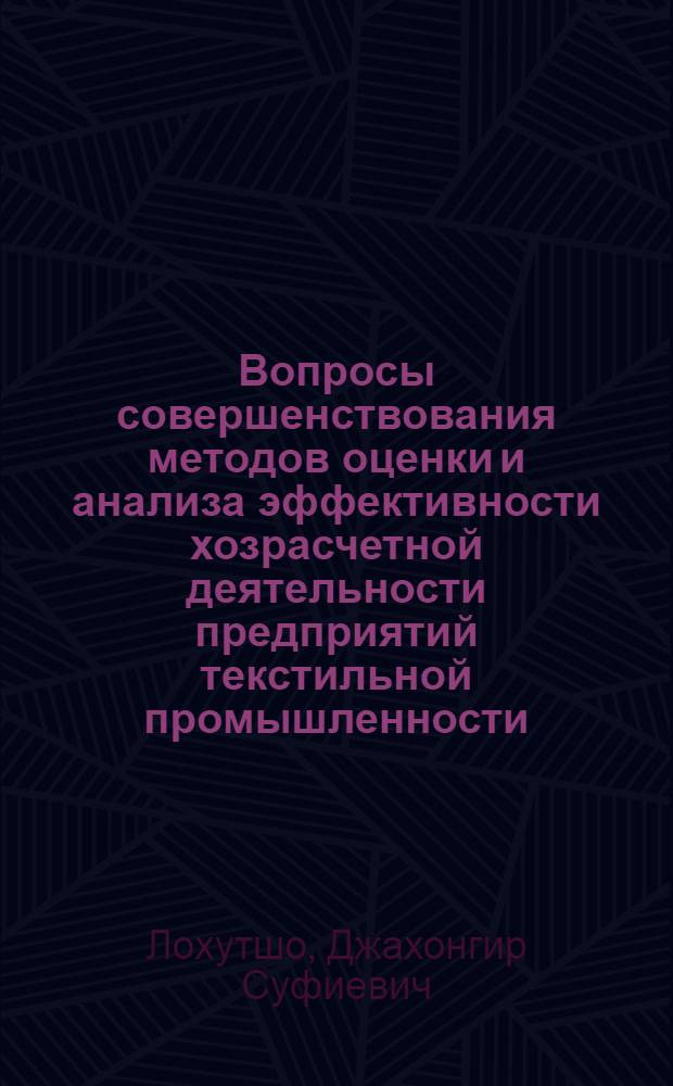 Вопросы совершенствования методов оценки и анализа эффективности хозрасчетной деятельности предприятий текстильной промышленности : (На материалах ТаджССР) : Автореф. дис. на соиск. учен. степ. канд. экон. наук : (08.00.05)